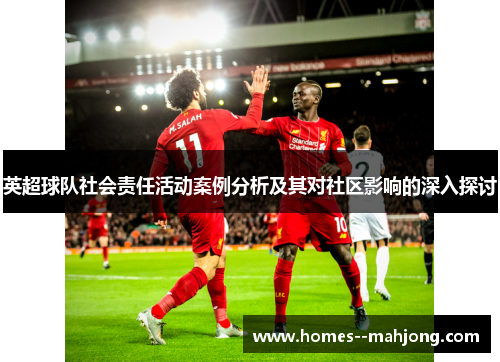 英超球队社会责任活动案例分析及其对社区影响的深入探讨 英超球队社会责任活动案例分析及其对社区影响的深入探讨