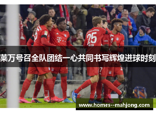 莱万号召全队团结一心共同书写辉煌进球时刻 莱万号召全队团结一心共同书写辉煌进球时刻