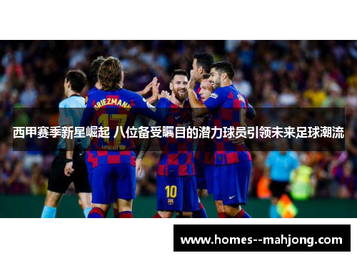 西甲赛季新星崛起 八位备受瞩目的潜力球员引领未来足球潮流