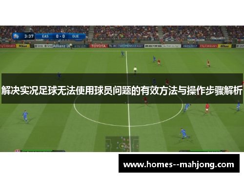 解决实况足球无法使用球员问题的有效方法与操作步骤解析 解决实况足球无法使用球员问题的有效方法与操作步骤解析
