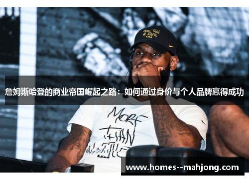 詹姆斯哈登的商业帝国崛起之路:如何通过身价与个人品牌赢得成功 詹姆斯哈登的商业帝国崛起之路:如何通过身价与个人品牌赢得成功