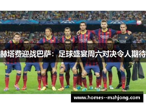 赫塔费迎战巴萨：足球盛宴周六对决令人期待