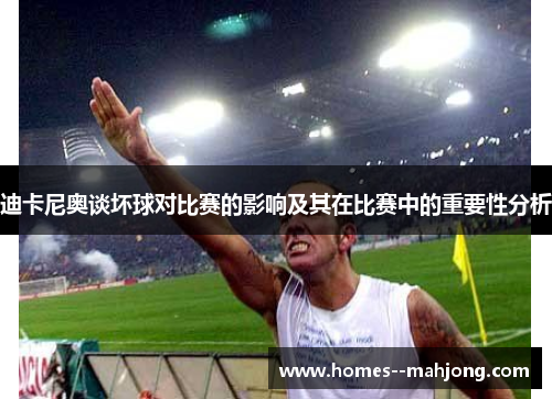 迪卡尼奥谈坏球对比赛的影响及其在比赛中的重要性分析