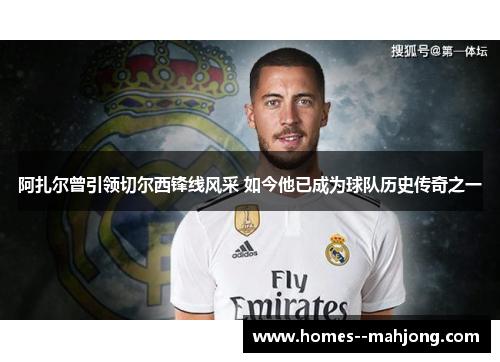 阿扎尔曾引领切尔西锋线风采 如今他已成为球队历史传奇之一