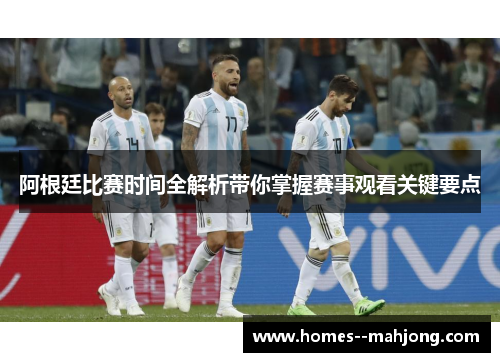 阿根廷比赛时间全解析带你掌握赛事观看关键要点