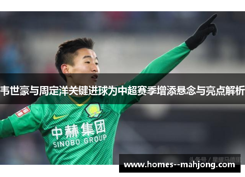 韦世豪与周定洋关键进球为中超赛季增添悬念与亮点解析