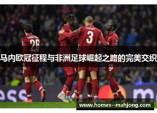 马内欧冠征程与非洲足球崛起之路的完美交织