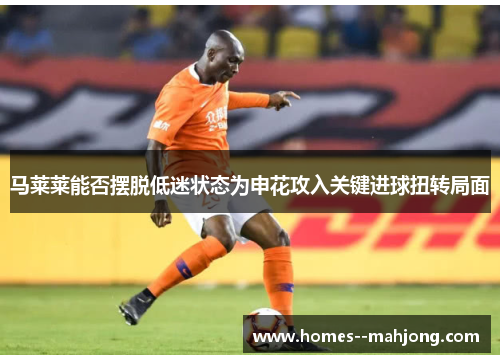马莱莱能否摆脱低迷状态为申花攻入关键进球扭转局面