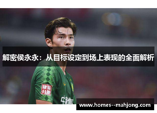 解密侯永永:从目标设定到场上表现的全面解析 解密侯永永:从目标设定到场上表现的全面解析