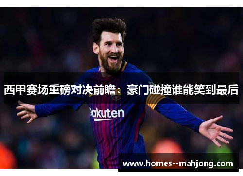 西甲赛场重磅对决前瞻：豪门碰撞谁能笑到最后