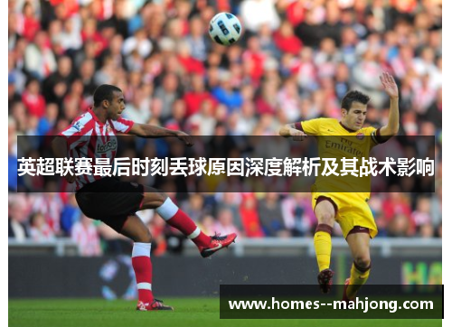 英超联赛最后时刻丢球原因深度解析及其战术影响