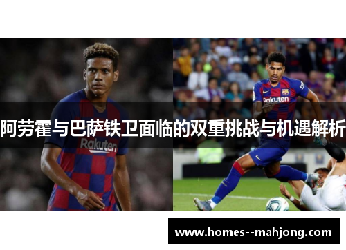 阿劳霍与巴萨铁卫面临的双重挑战与机遇解析