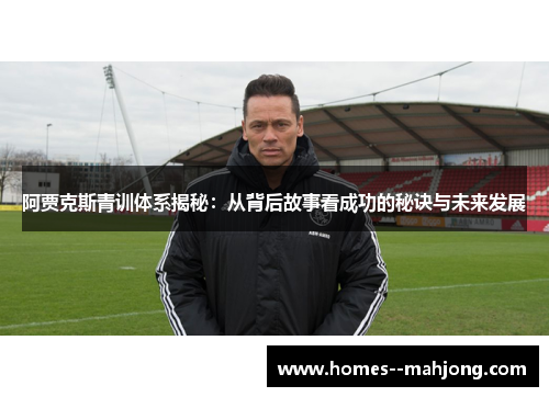 阿贾克斯青训体系揭秘：从背后故事看成功的秘诀与未来发展