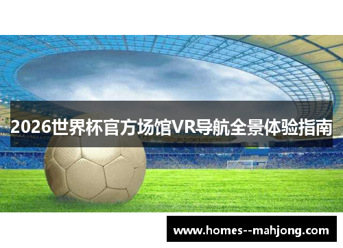 2026世界杯官方场馆VR导航全景体验指南 2026世界杯官方场馆VR导航全景体验指南