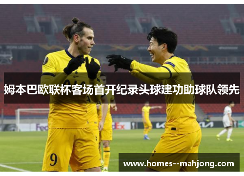 姆本巴欧联杯客场首开纪录头球建功助球队领先