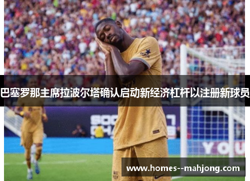巴塞罗那主席拉波尔塔确认启动新经济杠杆以注册新球员 巴塞罗那主席拉波尔塔确认启动新经济杠杆以注册新球员