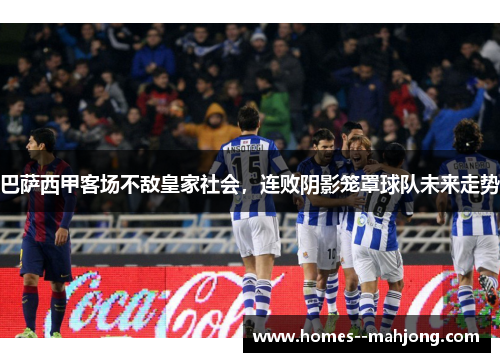 巴萨西甲客场不敌皇家社会，连败阴影笼罩球队未来走势