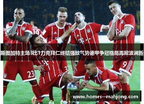斯图加特主场3比1力克拜仁终结强敌气势德甲争冠格局再掀波澜新 斯图加特主场3比1力克拜仁终结强敌气势德甲争冠格局再掀波澜新