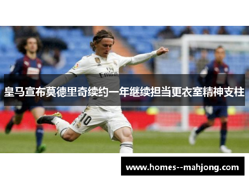 皇马宣布莫德里奇续约一年继续担当更衣室精神支柱 皇马宣布莫德里奇续约一年继续担当更衣室精神支柱