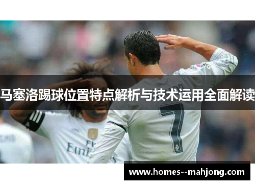 马塞洛踢球位置特点解析与技术运用全面解读