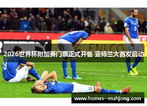 2026世界杯附加赛门票正式开售 亚特兰大首发启动