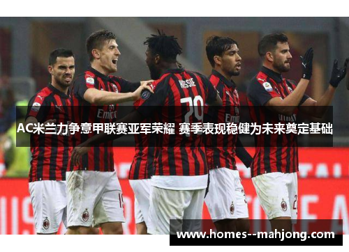 AC米兰力争意甲联赛亚军荣耀 赛季表现稳健为未来奠定基础