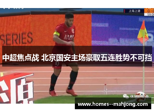 中超焦点战 北京国安主场豪取五连胜势不可挡