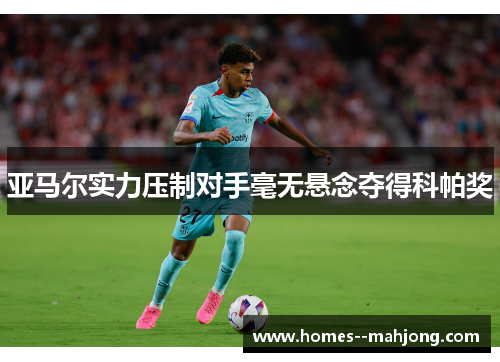 亚马尔实力压制对手毫无悬念夺得科帕奖 亚马尔实力压制对手毫无悬念夺得科帕奖